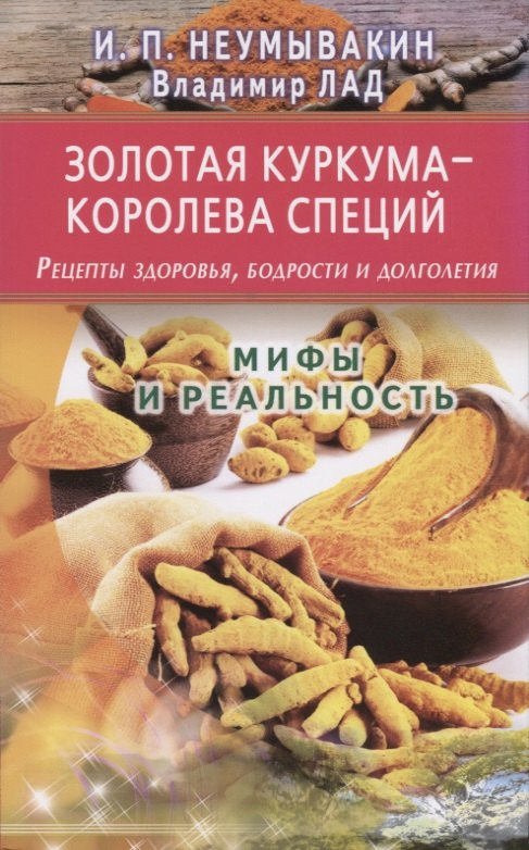 

Золотая куркума - королева специй. Рецепты здоровья, бодрости и долголетия