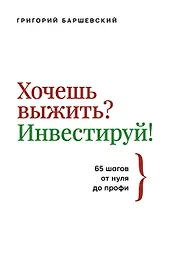 Хочешь выжить? Инвестируй! 65 шагов от нуля до профи