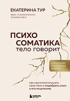 Психосоматика: тело говорит (обновленное расширенное издание). Как научиться слушать свое тело и подобрать ключ к его исцелению