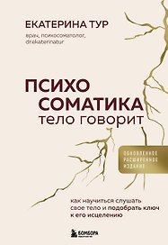 Психосоматика: тело говорит (обновленное расширенное издание). Как научиться слушать свое тело и подобрать ключ к его исцелению