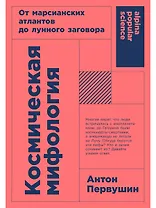 Космическая мифология. От марсианских атлантов до лунного заговора