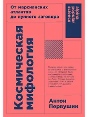 Космическая мифология. От марсианских атлантов до лунного заговора