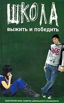 Школа.: Выжить и победить. Практические советы школьного психолога