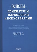 Основы психиатрии, наркологии и психотерапии. Учебное пособие. Часть 2 "Частная психиатрия"