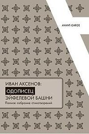 Иван Аксенов.Одописец Эйфелевой башни. Полное собрание стихотворений