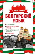 Болгарский язык. 4 книги в одной: разговорник, болгарско-русский словарь, русско-болгарский словарь, грамматика