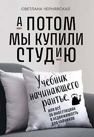 А потом мы купили студию. Учебник начинающего раннтье, или всё об инвестициях в недвижимость для чайников