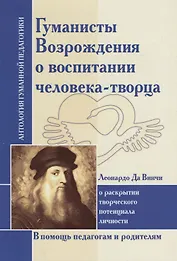 Гуманисты Возрождения о воспитании человека-творца : О раскрытии творческого потенциала личности. По трудам Леонардо да Винчи