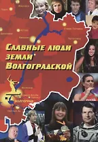 Славные люди земли Волгоградской. Книга-справочник