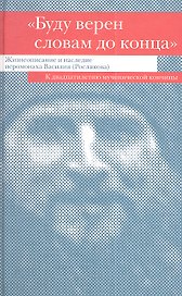 "Буду верен словам до конца". Жизнеописание и наследие иеромонаха Василия (Рослякова): К двадцатилетию мученической кончины