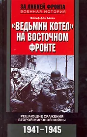 Ведьмин котел на восточном фронте . Решающие сражение Второй мировой войны. 1941-1945