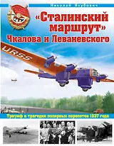 "Сталинский маршрут" Чкалова и Леваневского. Триумф и трагедия полярных перелетов 1937 года