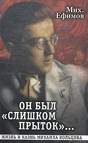 Он был "слишком прыток". Жизнь и казнь Михаила Кольцова