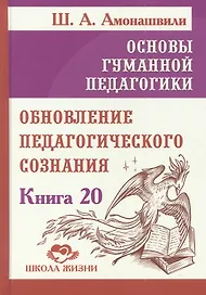 Основы гуманной педагогики. Книга 20. Обновление педагогического сознания