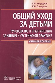 Общий уход за детьми : руководство к практическим занятиям и сестринской практике : учеб. Пособие