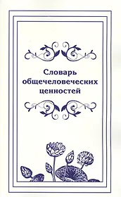 Словарь общечеловеческих ценностей.