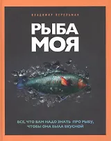 Рыба моя. Все, что вам надо знать про рыбу, чтобы она была вкусной
