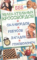 555+ увлекательных кроссвордов, сканвордов, ребусов, загадок, головоломок