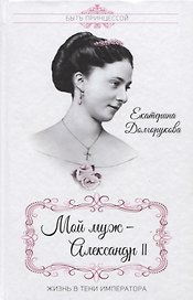 Мой муж - Александр II. Жизнь в тени императора
