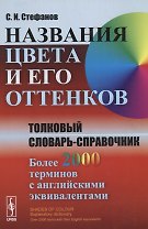 Названия цвета и его оттенков: Толковый словарь-справочник. Более 2000 терминов с английскими эквивалентами. Издание стереотипное