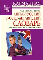 Англо-русский, русско-английский словарь для школьников с грамматическим приложением