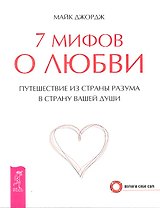 7 мифов о любви. Путешествие из страны разума в страну вашей души (2349)