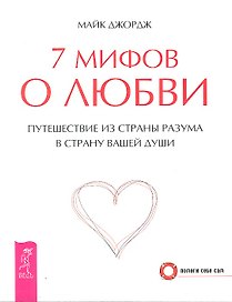 7 мифов о любви. Путешествие из страны разума в страну вашей души (2349)