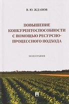 Повышение конкурентоспособности с помощью ресурсно-процессного подхода. Монография