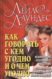 Как говорить с кем угодно и о чем угодно . Психология успешного общения. Технологии эффективных коммуникаций