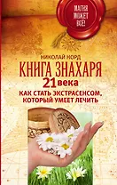 Книга знахаря 21 века. Как стать экстрасенсом, который умеет лечить