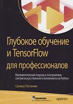 Глубокое обучение и TensorFlow для профессионалов. Математический подход к построению систем искусственного интеллекта на Python