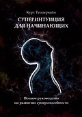 Суперинтуиция для начинающих. Полное руководство по развитию суперспособности - 0