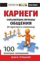 Карнеги. Сильнейшие приемы общения: от простого к сложному. 100 отличных упражнений. Книга-тренажер