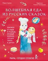 Мама, сегодня готовлю я! Волшебная еда из русских сказок. Пирожки от Маши и медведя, румяный Колобок, суп царя Гороха и другое!