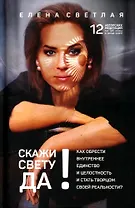 Скажи свету «ДА»! Как обрести внутреннее единство и целостность и стать Творцом своей реальности? (+ 12 авторских медитаций)