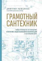 Грамотный сантехник. Полное руководство по проведению отопления, водоснабжения и канализации в загородном доме