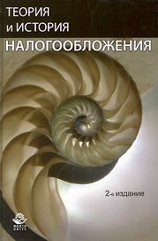 Теория и история налогообложения: учеб. пособие для студентов вузов, обучающихся по специальностям "Финансы и кредит", "Налоги и налогообложение"/ 2-е
