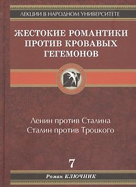 Лекции в народном университете. Т.7 Жестокие романтики против кровавых гегемонов. Ленин против Сталина. Сталин против Троцкого