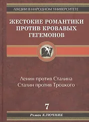 Лекции в народном университете. Т.7 Жестокие романтики против кровавых гегемонов. Ленин против Сталина. Сталин против Троцкого
