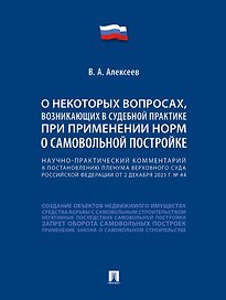 Научно-практический комментарий к постановлению Пленума Верховного Суда Российской Федерации «О некоторых вопросах, возникающих в судебной практике при применении норм о самовольной постройке»