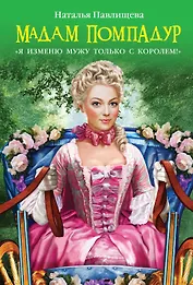 Мадам Помпадур. "Я изменю мужу только с королем!"