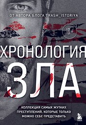 Хронология зла. Коллекция самых жутких преступлений, которые только можно себе представить (закрашенный обрез, подарочное издание)