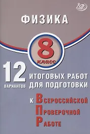 Физика. 8 класс. 12 вариантов итоговых работ для подготовки к Всероссийской проверочной работе
