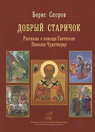 Добрый Старичок Рассказы о помощи Святителя... (илл. Попковой) Споров