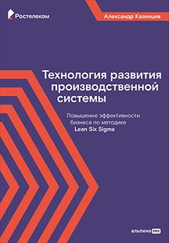 

Технология развития производственной системы: Повышение эффективности бизнеса по методике Lean Six Sigma