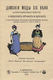 Дамские моды XIX века. Историко-художественная монография о женских нравах и вкусах. С многочисленными рисунками, иллюстрирующими эволюцию женского туалета с 1797 по 1898 гг.