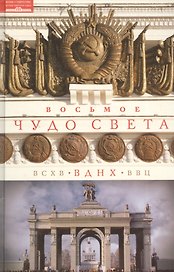 Восьмое чудо света. ВСХВ-ВДНХ-ВВЦ