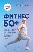 Фитнес 60+. Система «6 минут два раза в день» для восстановления силы, равновесия и энергии - 0