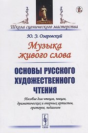 Музыка живого слова. Основы русского художественного чтения. Пособие для чтецов, певцов, драматических и оперных артистов, ораторов, педагогов