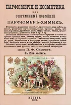 Парфюмерiя и косметика, или Современный новъйшiй парфюмеръ-химикъ